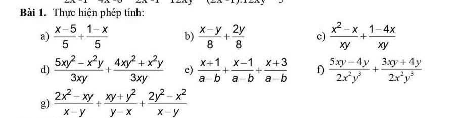 Thực hiện phép tính: 
a)  (x-5)/5 + (1-x)/5  b)  (x-y)/8 + 2y/8  c)  (x^2-x)/xy + (1-4x)/xy 
d)  (5xy^2-x^2y)/3xy + (4xy^2+x^2y)/3xy  e)  (x+1)/a-b + (x-1)/a-b + (x+3)/a-b  f)  (5xy-4y)/2x^2y^3 + (3xy+4y)/2x^2y^3 
g)  (2x^2-xy)/x-y + (xy+y^2)/y-x + (2y^2-x^2)/x-y 