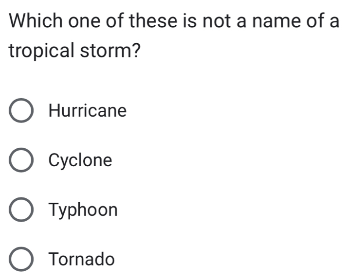 Which one of these is not a name of a
tropical storm?
Hurricane
Cyclone
Typhoon
Tornado