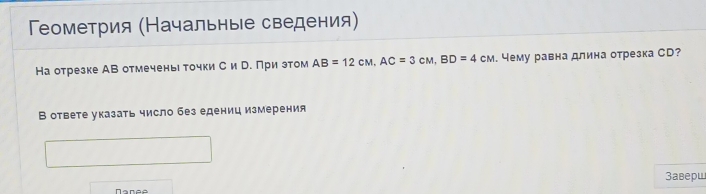 Γеометрия (Начальные сведения) 
На отрезке АВ отмечень точки С и р. При зтом AB=12cM, AC=3cM, BD=4cM. чему равна длина отрезка СD? 
В ответе указать число без едениц измерения 
3аверш