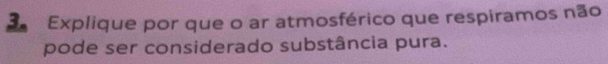 Explique por que o ar atmosférico que respiramos não 
pode ser considerado substância pura.