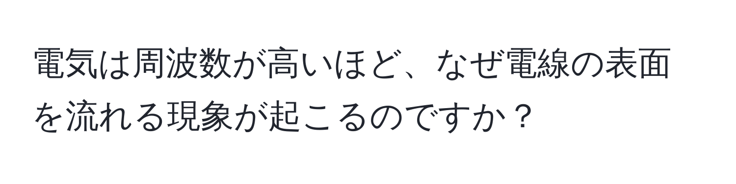 電気は周波数が高いほど、なぜ電線の表面を流れる現象が起こるのですか？