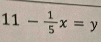 11- 1/5 x=y