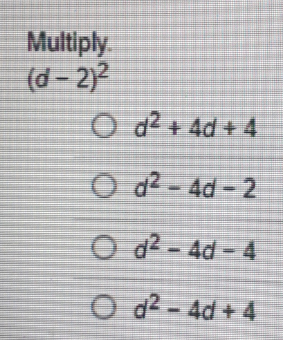 Multiply.
(d-2)^2
d^2+4d+4
d^2-4d-2
d^2-4d-4
d^2-4d+4