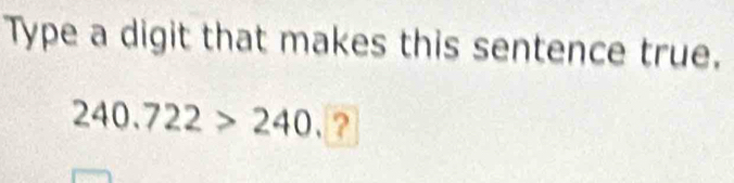 Type a digit that makes this sentence true.
240.722>240 ?