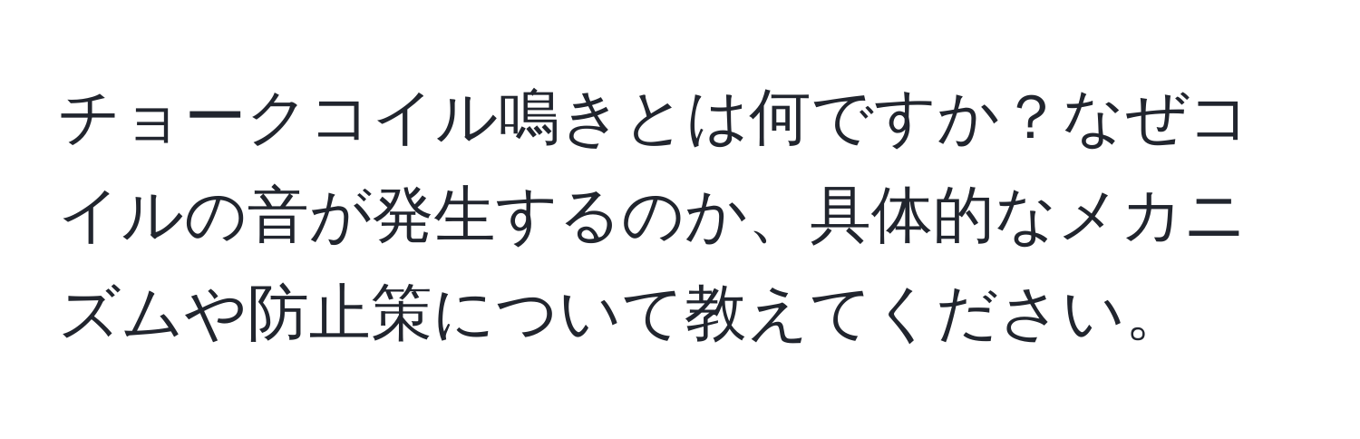 チョークコイル鳴きとは何ですか？なぜコイルの音が発生するのか、具体的なメカニズムや防止策について教えてください。