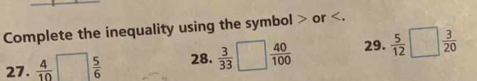 Complete the inequality using the symbol or . 
27.  4/10 □  5/6 
28.  3/33 □  40/100  29.  5/12 □  3/20 