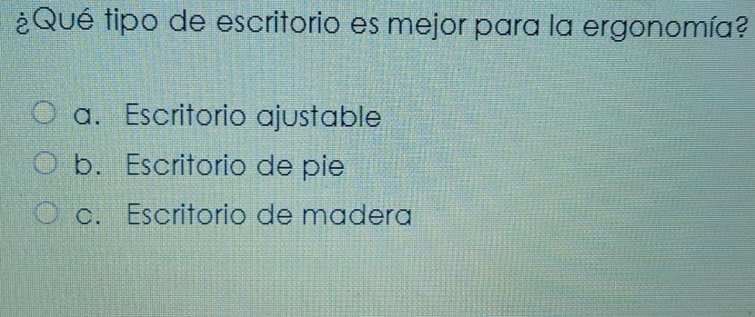 ¿Qué tipo de escritorio es mejor para la ergonomía?
a. Escritorio ajustable
b. Escritorio de pie
c. Escritorio de madera