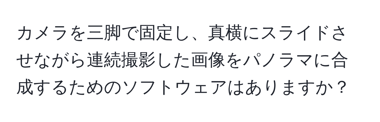 カメラを三脚で固定し、真横にスライドさせながら連続撮影した画像をパノラマに合成するためのソフトウェアはありますか？