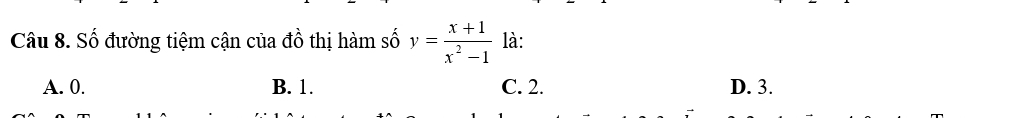 Số đường tiệm cận của đồ thị hàm số y= (x+1)/x^2-1  là:
A. 0. B. 1. C. 2. D. 3.