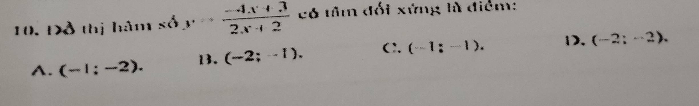 Đồ thị hàm số y= (-4x+3)/2x+2  có tâm đối xứng là điểm:
B. (-2;-1). C. (-1;-1).
1. (-2;-2). 
A. (-1;-2).