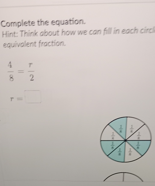 Complete the equation.
Hint: Think about how we can fill in each circk
equivalent fraction.
 4/8 = r/2 
r=□