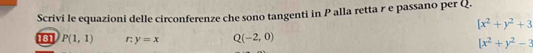 Scrivi le equazioni delle circonferenze che sono tangenti in P alla retta γ e passano per Q.
[x^2+y^2+3
181 P(1,1) r: y=x
Q(-2,0)
[x^2+y^2-3