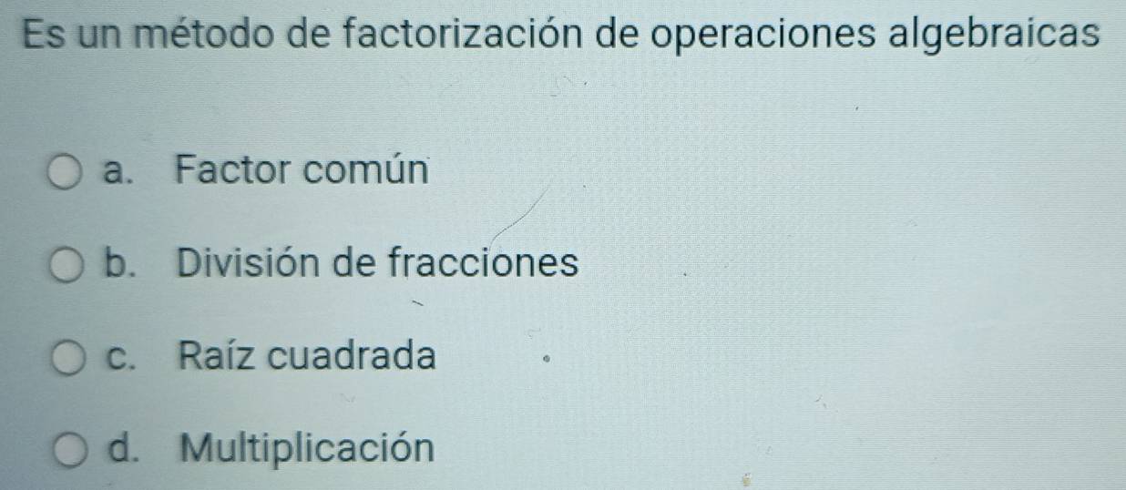 Es un método de factorización de operaciones algebraicas
a. Factor común
b. División de fracciones
c. Raíz cuadrada
d. Multiplicación