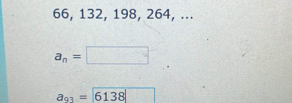 66, 132, 198, 264, ...
a_n=□
a_93= 6138