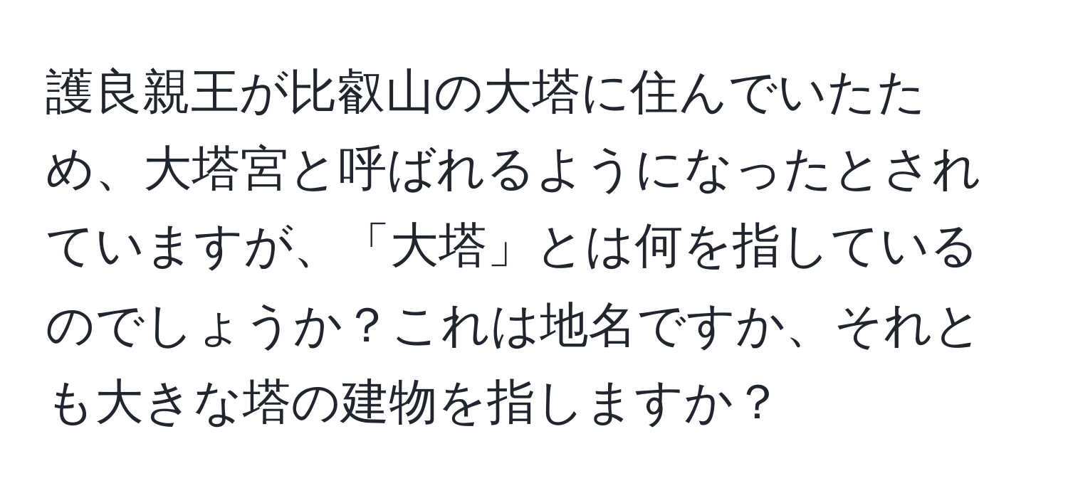 護良親王が比叡山の大塔に住んでいたため、大塔宮と呼ばれるようになったとされていますが、「大塔」とは何を指しているのでしょうか？これは地名ですか、それとも大きな塔の建物を指しますか？