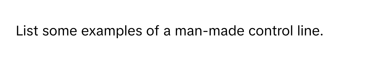 List some examples of a man-made control line.