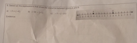 Select all the expressions that show the distance between points A and B
a) -3+(-4) bJ |-8|-|-1| -3-(-10)
Evidence