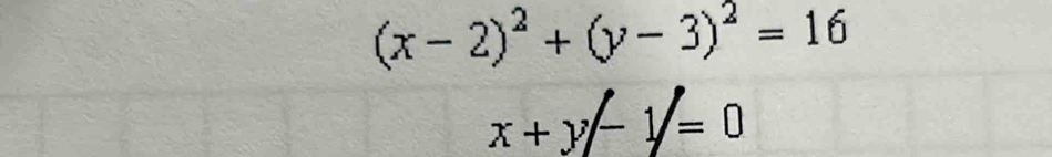 (x-2)^2+(y-3)^2=16
x+y-1/=0