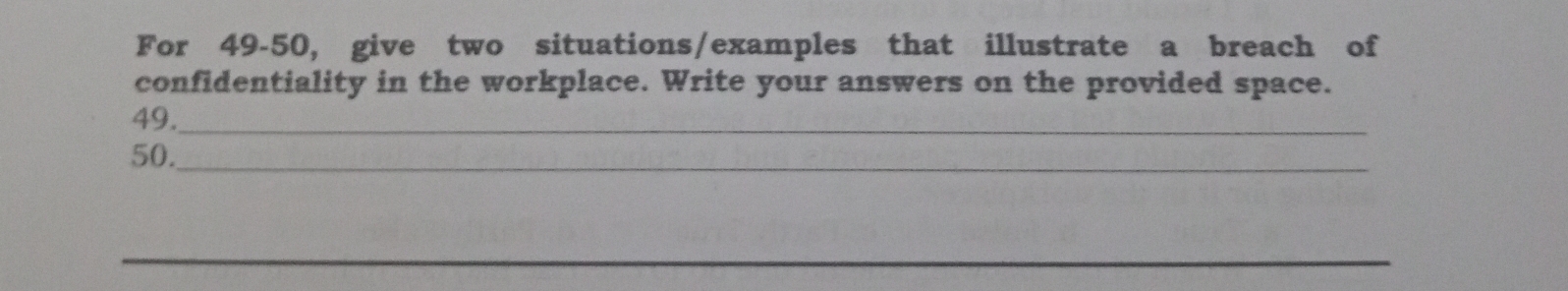 For 49-50, give two situations/examples that illustrate a breach of 
confidentiality in the workplace. Write your answers on the provided space. 
49._ 
50._ 
_ 
_