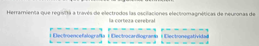 Herramienta que registra a través de electrodos las oscilaciones electromagnéticas de neuronas de 
la corteza cerebral 
Electroencefalografía Electrocardiograma # Electronegatividad