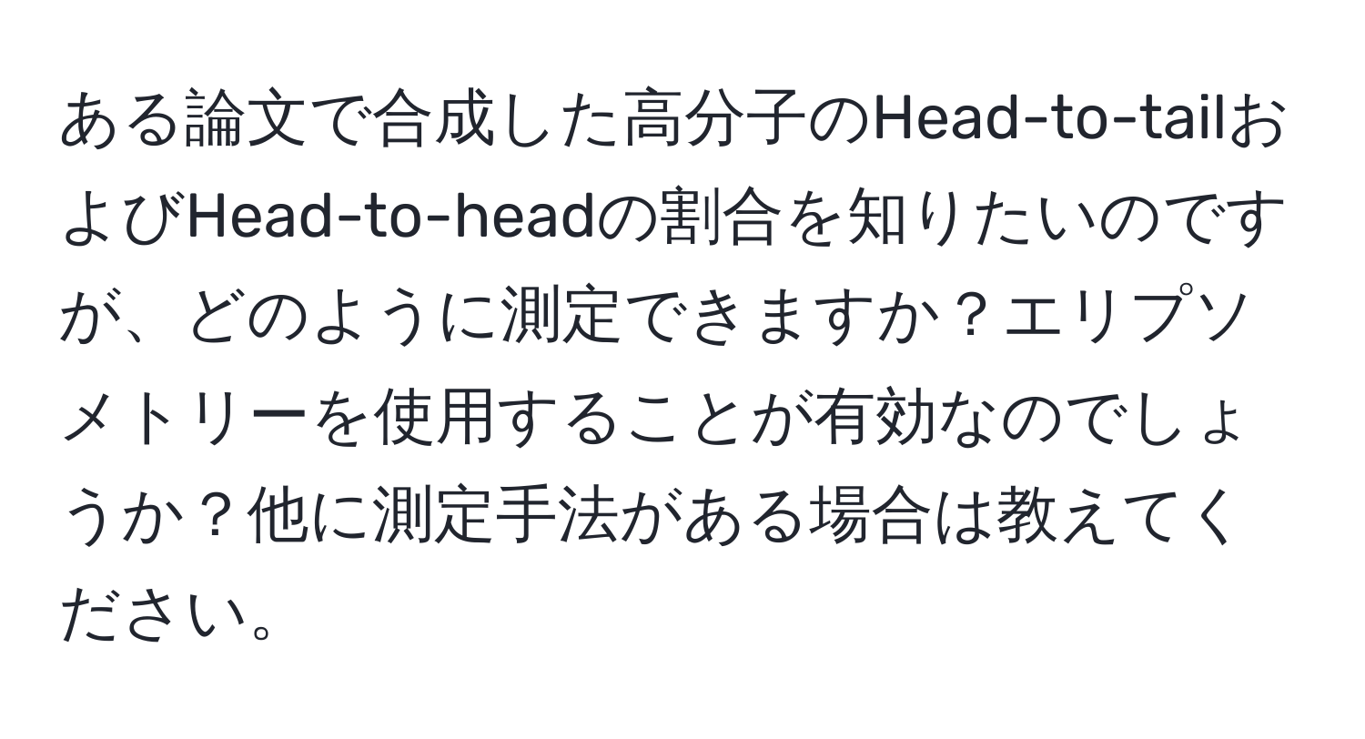 ある論文で合成した高分子のHead-to-tailおよびHead-to-headの割合を知りたいのですが、どのように測定できますか？エリプソメトリーを使用することが有効なのでしょうか？他に測定手法がある場合は教えてください。