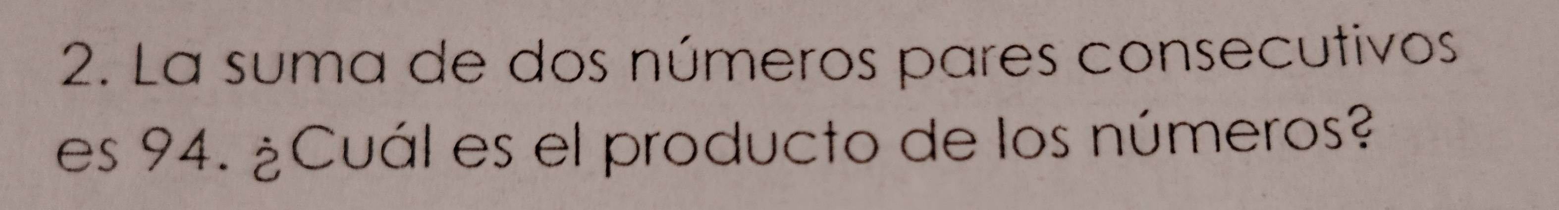 La suma de dos números pares consecutivos 
es 94. ¿Cuál es el producto de los números?