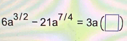 6a^(3/2)-21a^(7/4)=3a(□ )