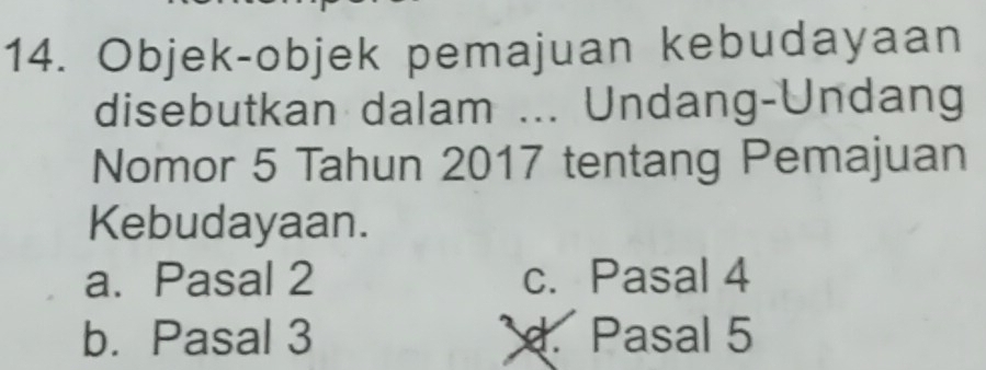 Objek-objek pemajuan kebudayaan
disebutkan dalam ... Undang-Undang
Nomor 5 Tahun 2017 tentang Pemajuan
Kebudayaan.
a. Pasal 2 c. Pasal 4
b. Pasal 3 d. Pasal 5