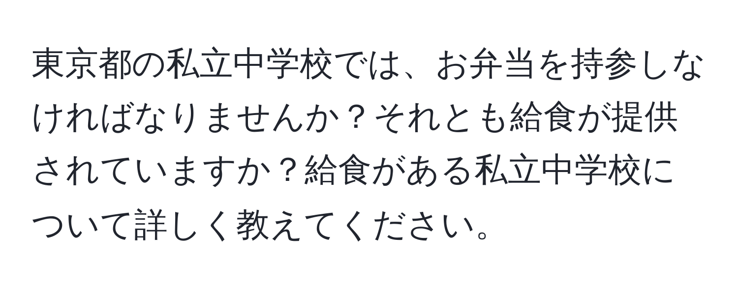 東京都の私立中学校では、お弁当を持参しなければなりませんか？それとも給食が提供されていますか？給食がある私立中学校について詳しく教えてください。