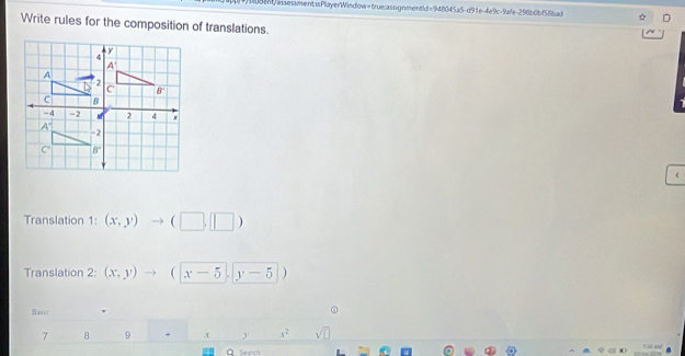 908/assessment isPlayerWindow=true:assignmentd=948045a5-d91e-4e9c-9afa-298b0bf58bad
Write rules for the composition of translations.

Translation 1: (x,y) to (□ ,□ )
Translation 2: (x,y) to (|x-5|,|y-5|)
Basic ②
7 8 9 + x x^2 sqrt(□ )
Q Search