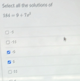 Select all the solutions of
184=9+7x^2
4
11
11