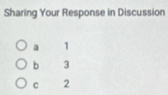 Sharing Your Response in Discussion
a 1
b 3
C 2