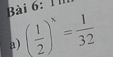 ài 6: 1 
a) ( 1/2 )^x= 1/32 