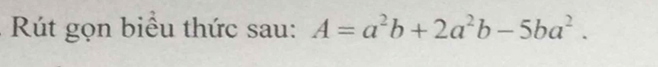 Rút gọn biểu thức sau: A=a^2b+2a^2b-5ba^2.