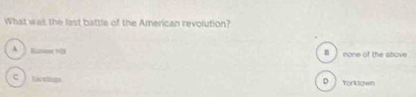 What was the last battle of the American revolution?
A Eato none of the above
n )
c Sacethan D ì Torktown