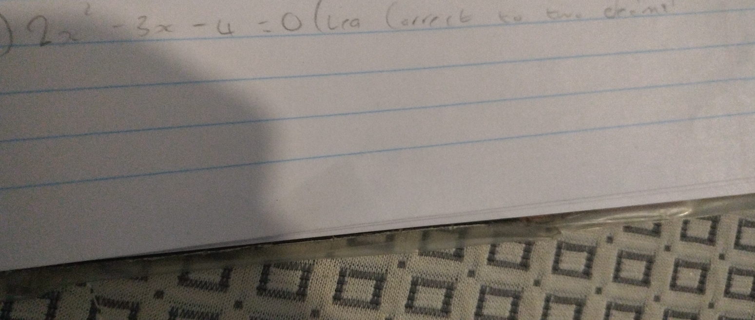 2x^2-3x-4=0 (lea Corrrct to ave deems