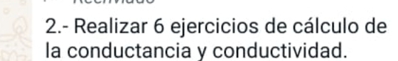 2.- Realizar 6 ejercicios de cálculo de 
la conductancia y conductividad.