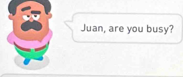 Juan, are you busy?