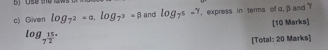 Use the laws 
c) Given log _7^2=a, log _7^3=beta and log _7^5=? , express in terms of α, β and γ
[10 Marks]
log _7frac 152^.
[Total: 20 Marks]