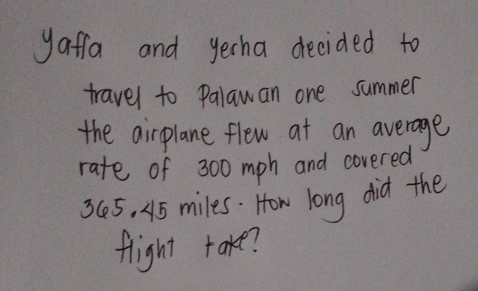 yaffa and yerha decided to 
travel to Palawan one summer 
the airplane flew at an average 
rate of 300 mph and covered
3 C5, 45 miles. How long did the 
flight take?