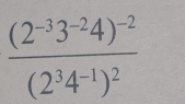 frac (2^(-3)3^(-2)4)^-2(2^34^(-1))^2