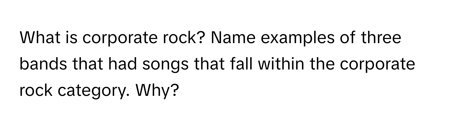 Solved: What is corporate rock? Name examples of three bands that had ...