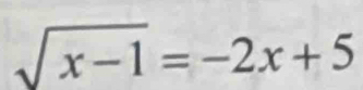 sqrt(x-1)=-2x+5