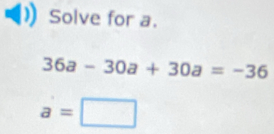 Solve for a.
36a-30a+30a=-36
a=□