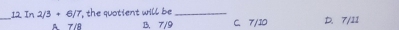 In 2/3+6/7 the quotient will be. _C. 7/10 D. 7/11
A 7/8 B. 7/9
