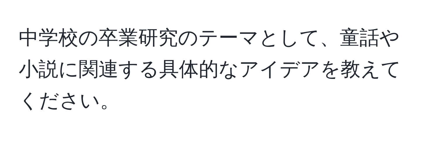 中学校の卒業研究のテーマとして、童話や小説に関連する具体的なアイデアを教えてください。