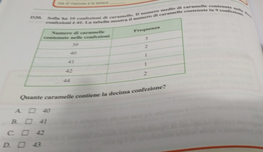 litá el riposta é la lettera_
caramelle. Il numero medio di caramelle contenute nelle d
ero di caramelle contenute in 9 confezioni,
Quante caramelle contiene la decima con
A. 40
B. 41
C. 42
D. 43