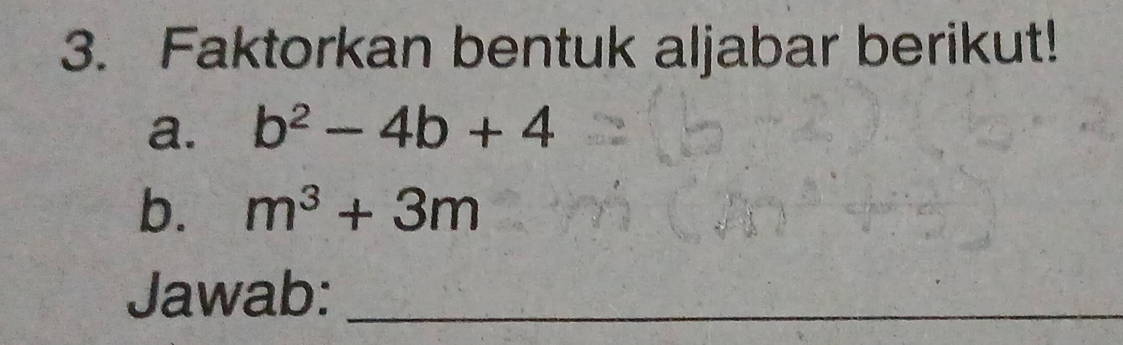 Faktorkan bentuk aljabar berikut! 
a. b^2-4b+4
b. m^3+3m
Jawab:_