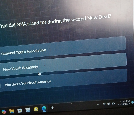 What did NYA stand for during the second New Deal?
National Youth Association
New Youth Assembly
Northern Youths of America
11/30/2024 12:2 PM