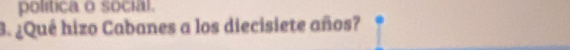 política o social. 
3. ¿Qué hizo Cabanes a los diecisiete años?